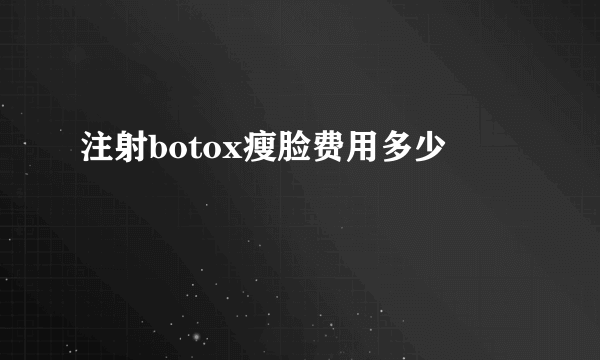 注射botox瘦脸费用多少