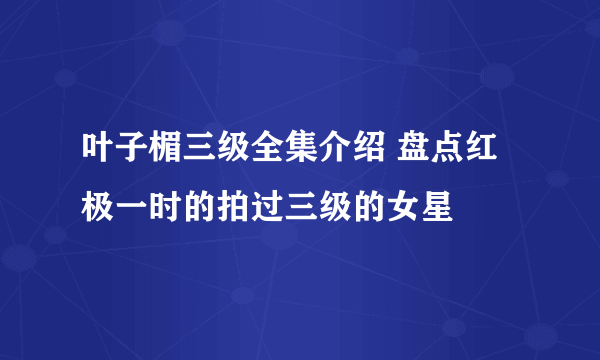 叶子楣三级全集介绍 盘点红极一时的拍过三级的女星