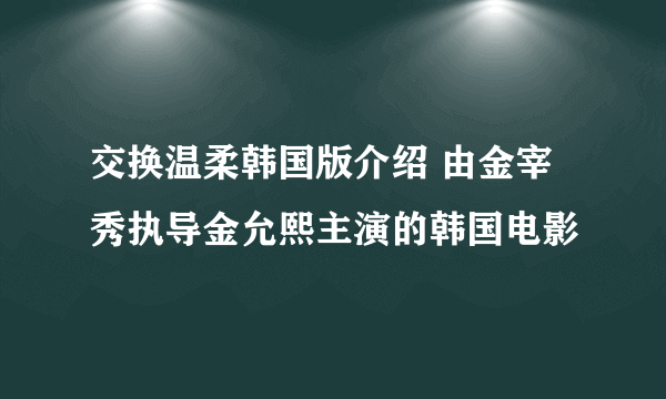 交换温柔韩国版介绍 由金宰秀执导金允熙主演的韩国电影