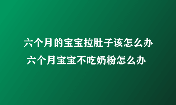 六个月的宝宝拉肚子该怎么办 六个月宝宝不吃奶粉怎么办