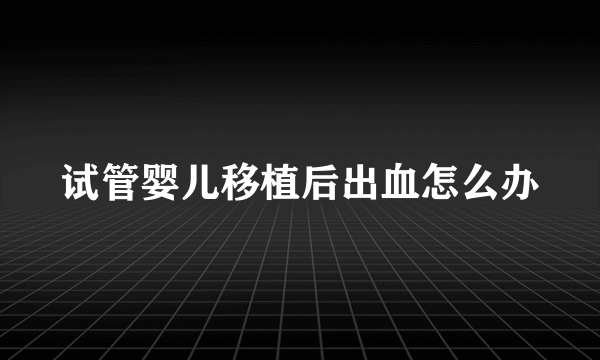 试管婴儿移植后出血怎么办