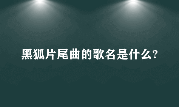 黑狐片尾曲的歌名是什么?