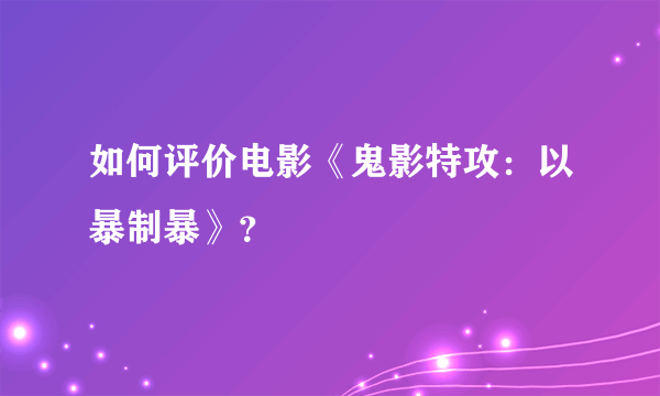 如何评价电影《鬼影特攻：以暴制暴》？