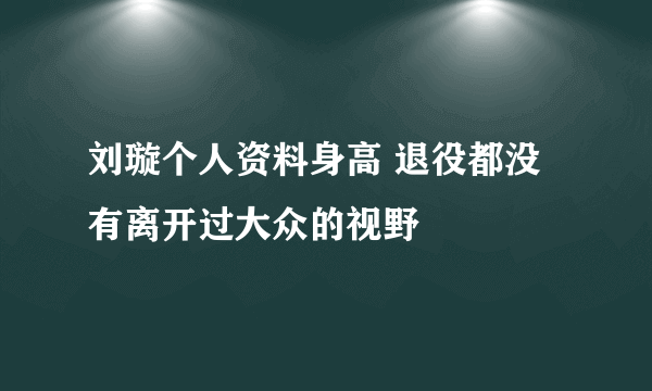 刘璇个人资料身高 退役都没有离开过大众的视野