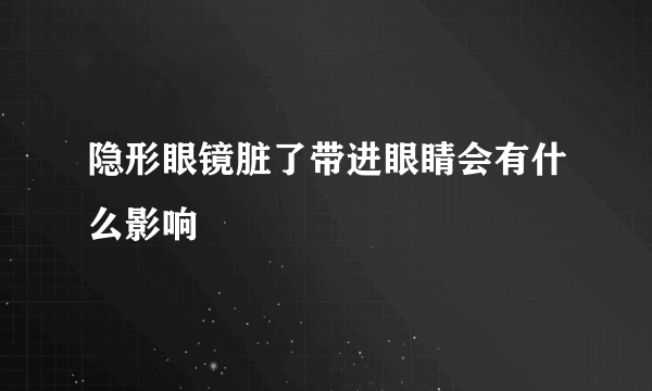 隐形眼镜脏了带进眼睛会有什么影响