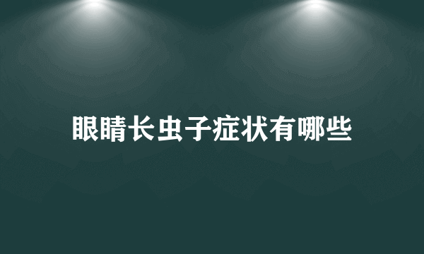 眼睛长虫子症状有哪些