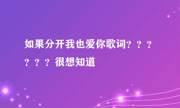 如果分开我也爱你歌词？？？？？？很想知道