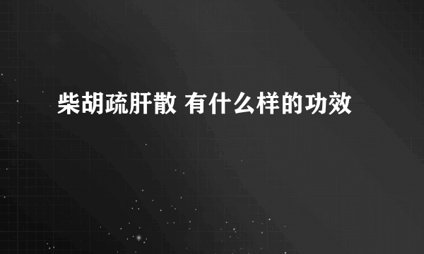 柴胡疏肝散 有什么样的功效