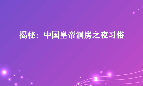 揭秘：中国皇帝洞房之夜习俗