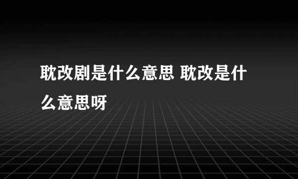 耽改剧是什么意思 耽改是什么意思呀