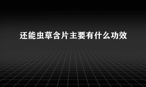 还能虫草含片主要有什么功效