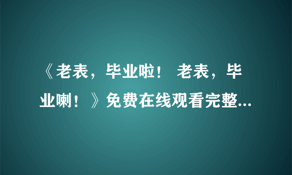 《老表，毕业啦！ 老表，毕业喇！》免费在线观看完整版高清,求百度网盘资源