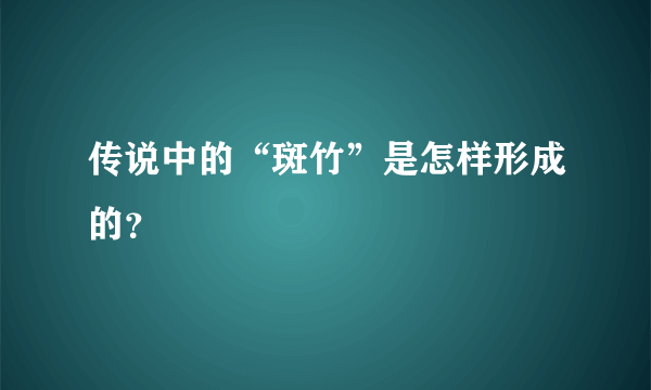 传说中的“斑竹”是怎样形成的？