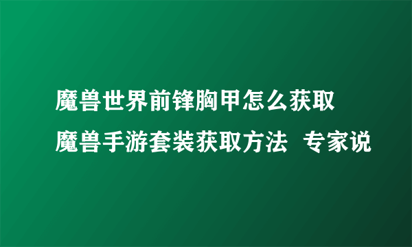 魔兽世界前锋胸甲怎么获取 魔兽手游套装获取方法  专家说