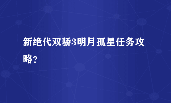 新绝代双骄3明月孤星任务攻略？