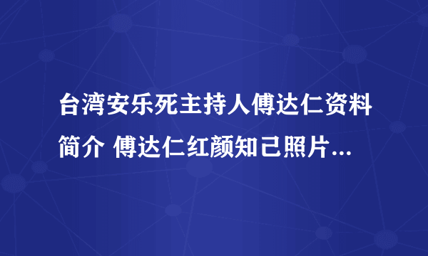 台湾安乐死主持人傅达仁资料简介 傅达仁红颜知己照片有几段婚史