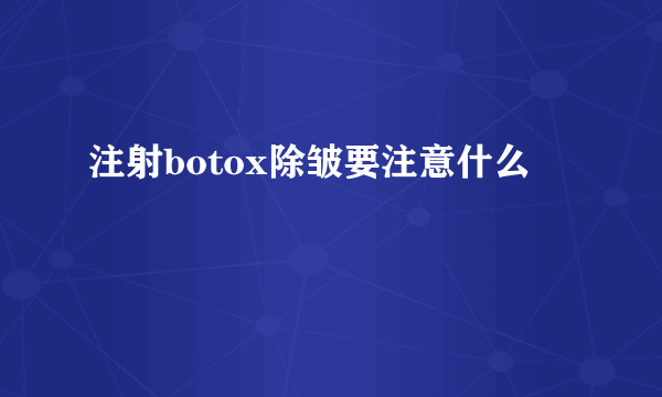 注射botox除皱要注意什么