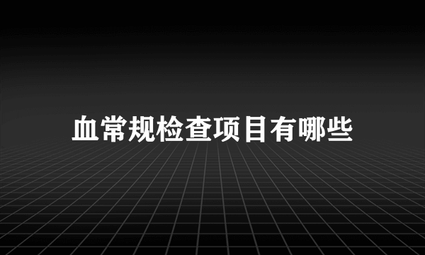 血常规检查项目有哪些