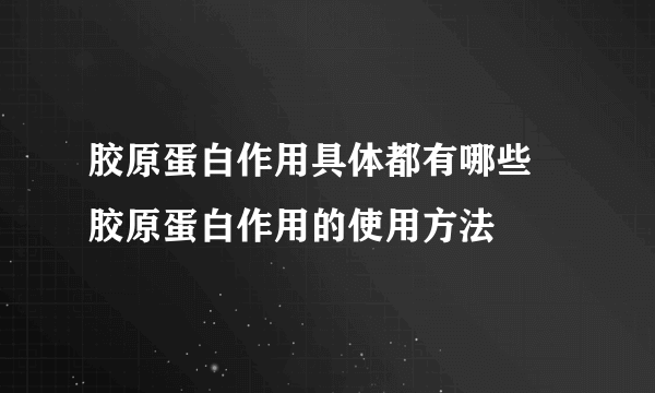 胶原蛋白作用具体都有哪些 胶原蛋白作用的使用方法