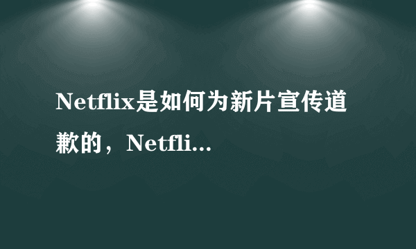 Netflix是如何为新片宣传道歉的，Netflix都说了什么？