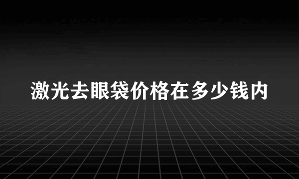 激光去眼袋价格在多少钱内