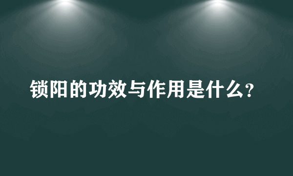 锁阳的功效与作用是什么？