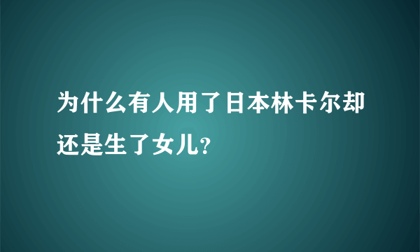 为什么有人用了日本林卡尔却还是生了女儿？