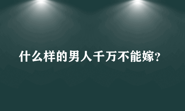 什么样的男人千万不能嫁？