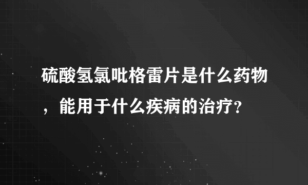 硫酸氢氯吡格雷片是什么药物，能用于什么疾病的治疗？