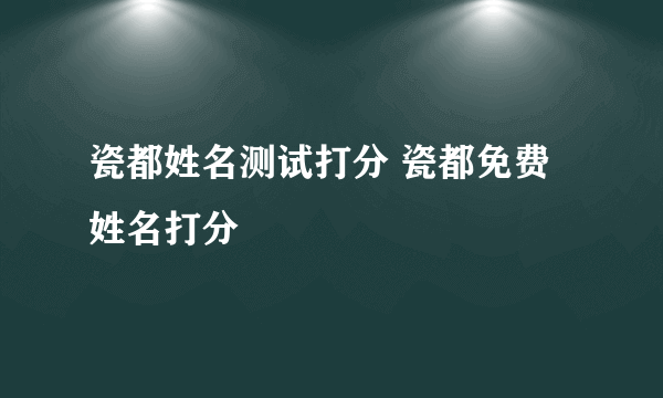 瓷都姓名测试打分 瓷都免费姓名打分