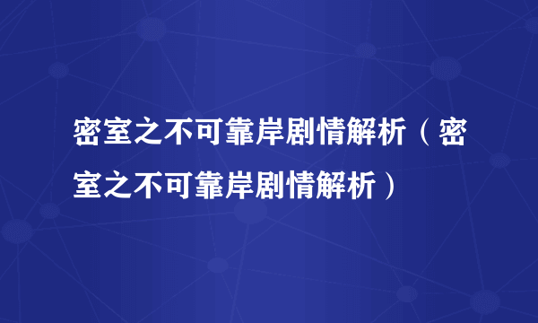 密室之不可靠岸剧情解析（密室之不可靠岸剧情解析）