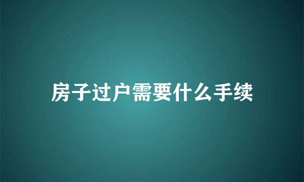 房子过户需要什么手续