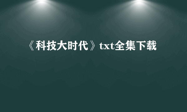 《科技大时代》txt全集下载