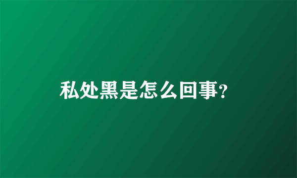 私处黑是怎么回事？