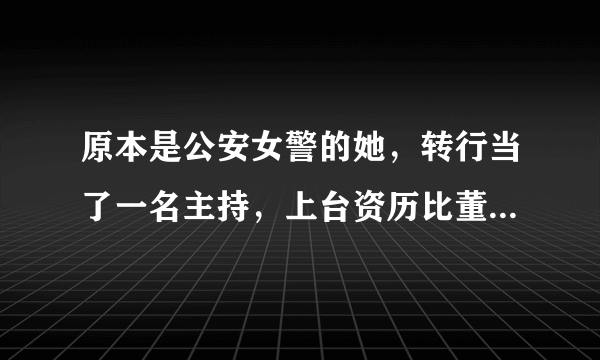 原本是公安女警的她，转行当了一名主持，上台资历比董卿还要高