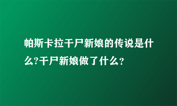 帕斯卡拉干尸新娘的传说是什么?干尸新娘做了什么？