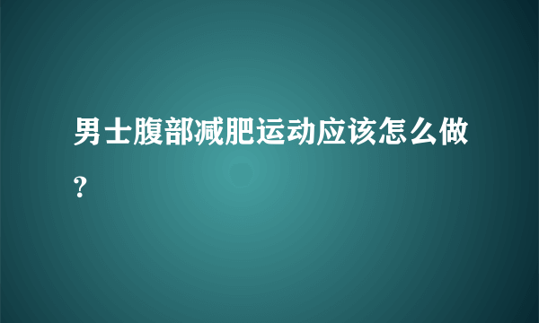 男士腹部减肥运动应该怎么做？