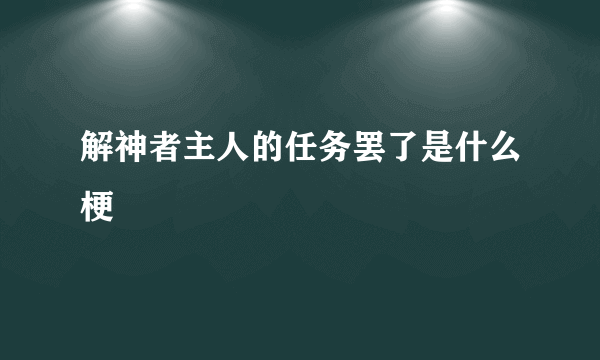 解神者主人的任务罢了是什么梗