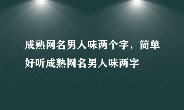 成熟网名男人味两个字，简单好听成熟网名男人味两字