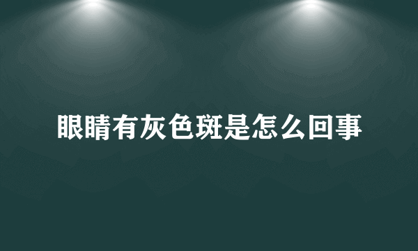 眼睛有灰色斑是怎么回事