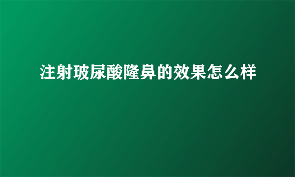 注射玻尿酸隆鼻的效果怎么样