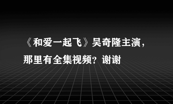 《和爱一起飞》吴奇隆主演，那里有全集视频？谢谢