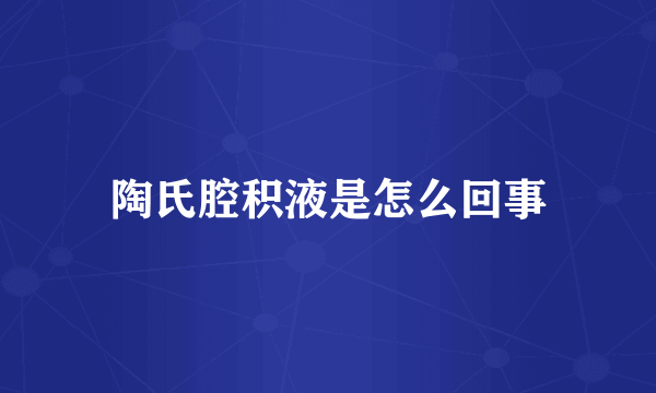 陶氏腔积液是怎么回事