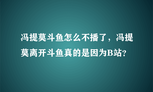 冯提莫斗鱼怎么不播了，冯提莫离开斗鱼真的是因为B站？