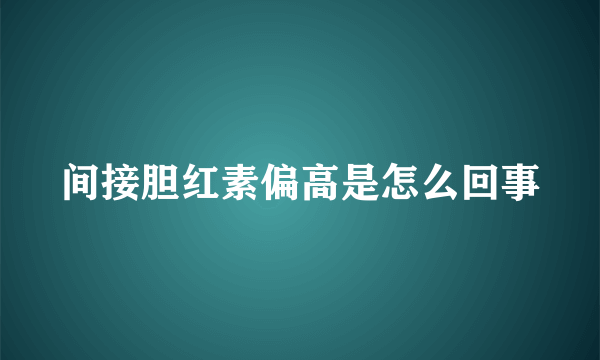 间接胆红素偏高是怎么回事