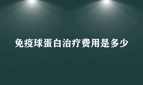 免疫球蛋白治疗费用是多少