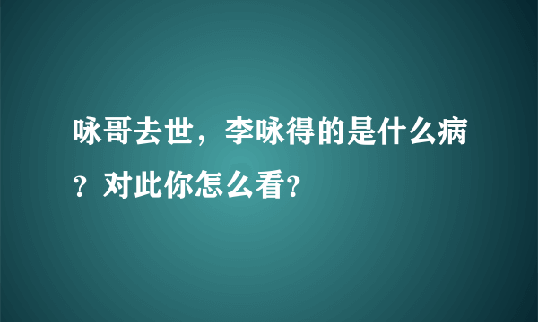 咏哥去世，李咏得的是什么病？对此你怎么看？