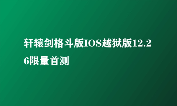 轩辕剑格斗版IOS越狱版12.26限量首测