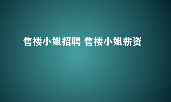 售楼小姐招聘 售楼小姐薪资