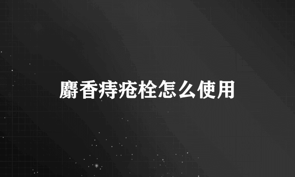 麝香痔疮栓怎么使用